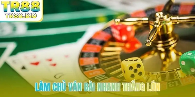 Làm chủ ván bài nhanh thắng lớn